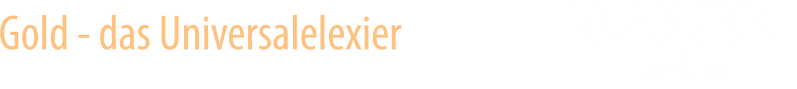 Gold - das Universalelexier